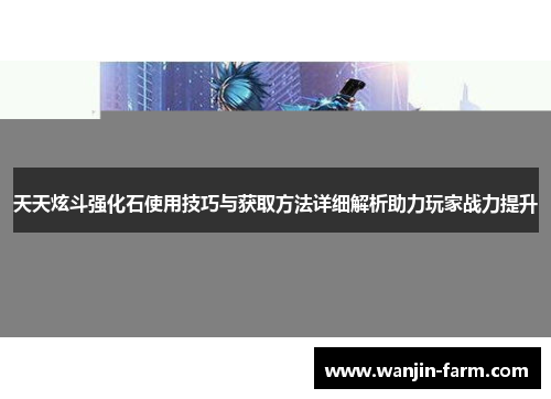 天天炫斗强化石使用技巧与获取方法详细解析助力玩家战力提升